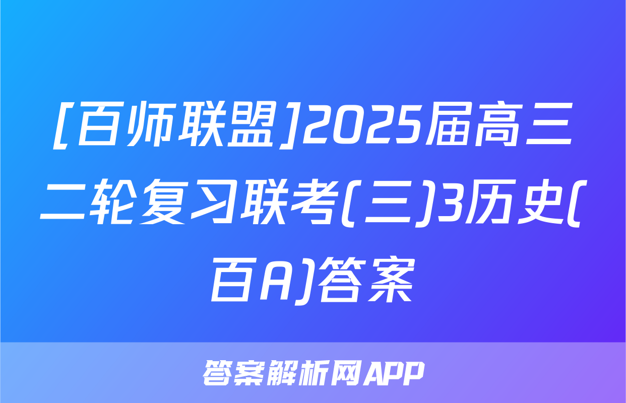 [百师联盟]2025届高三二轮复习联考(三)3历史(百A)答案