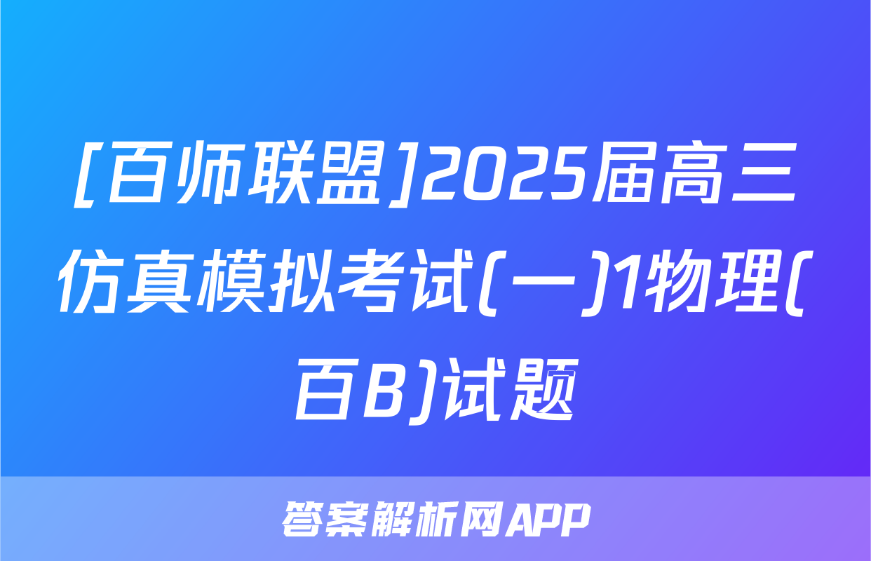 [百师联盟]2025届高三仿真模拟考试(一)1物理(百B)试题