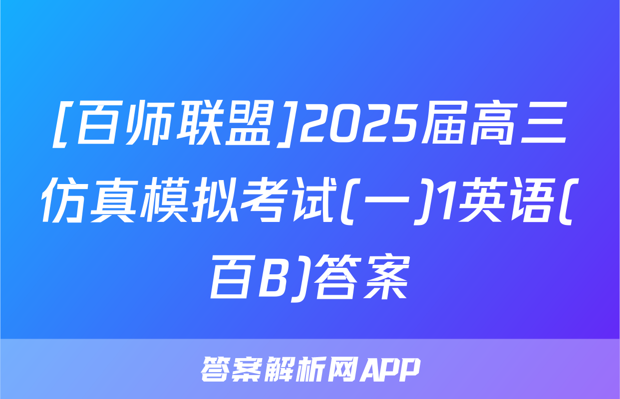 [百师联盟]2025届高三仿真模拟考试(一)1英语(百B)答案