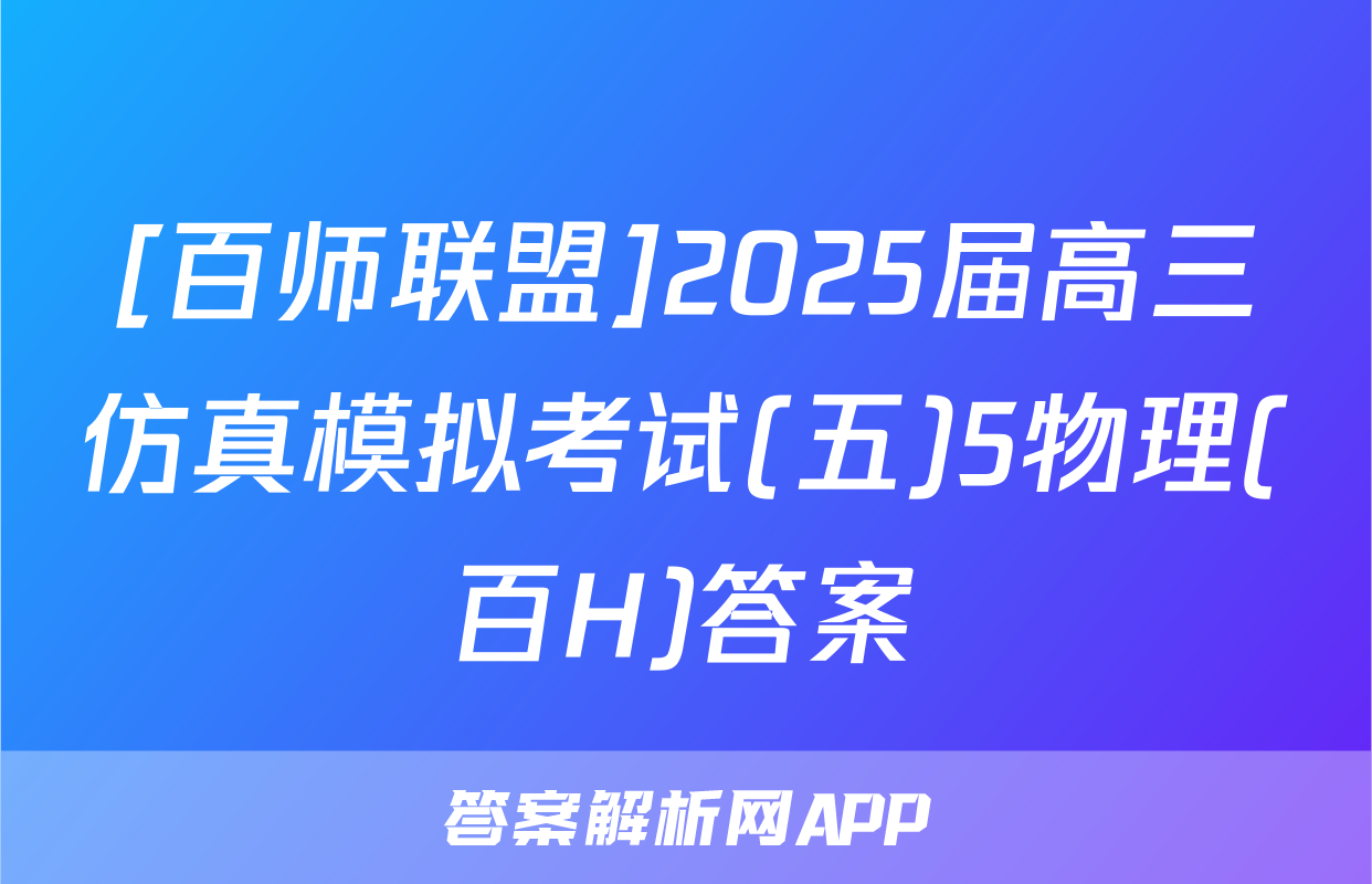 [百师联盟]2025届高三仿真模拟考试(五)5物理(百H)答案