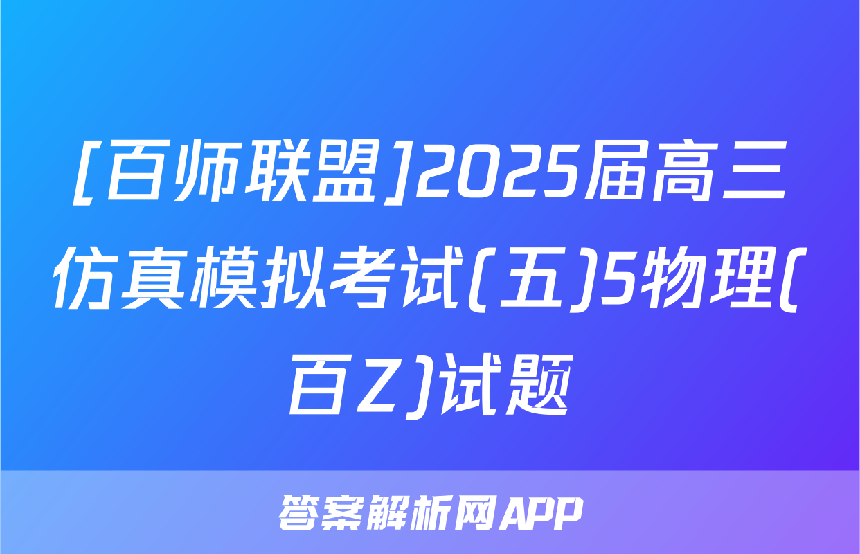 [百师联盟]2025届高三仿真模拟考试(五)5物理(百Z)试题