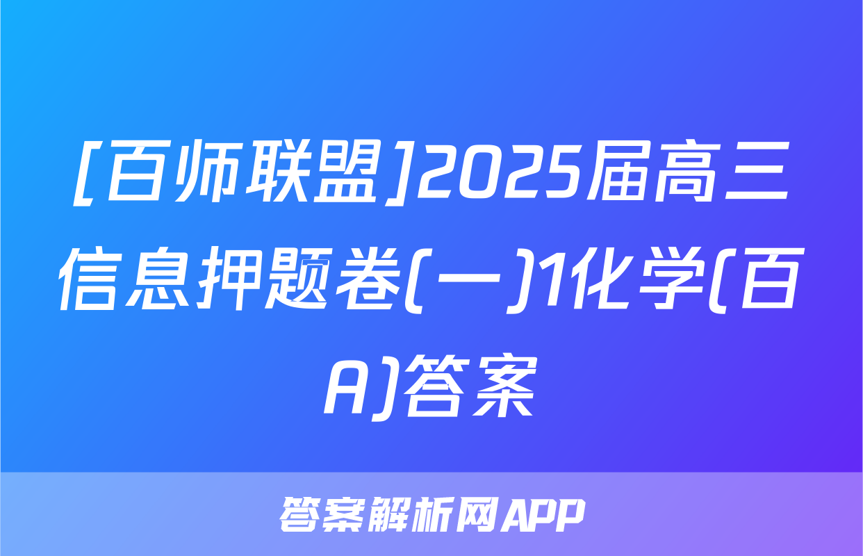 [百师联盟]2025届高三信息押题卷(一)1化学(百A)答案