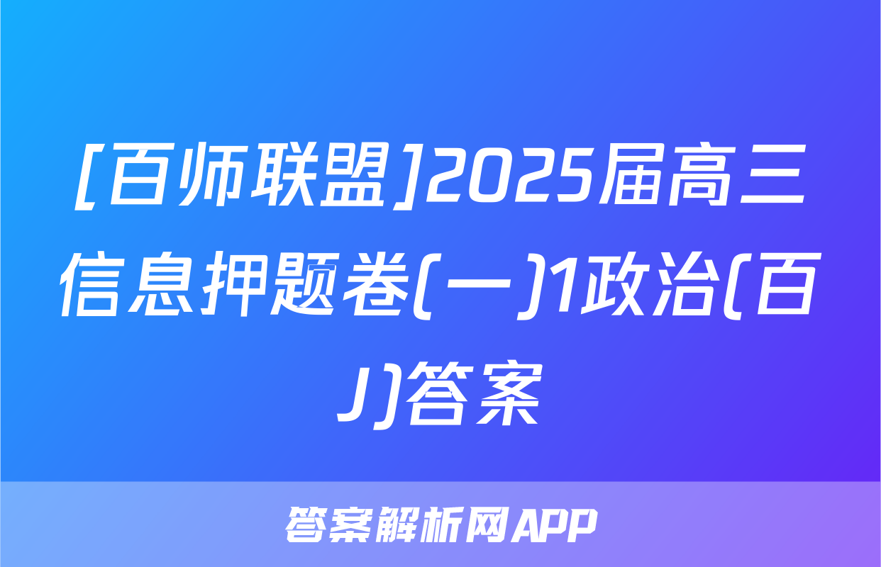 [百师联盟]2025届高三信息押题卷(一)1政治(百J)答案