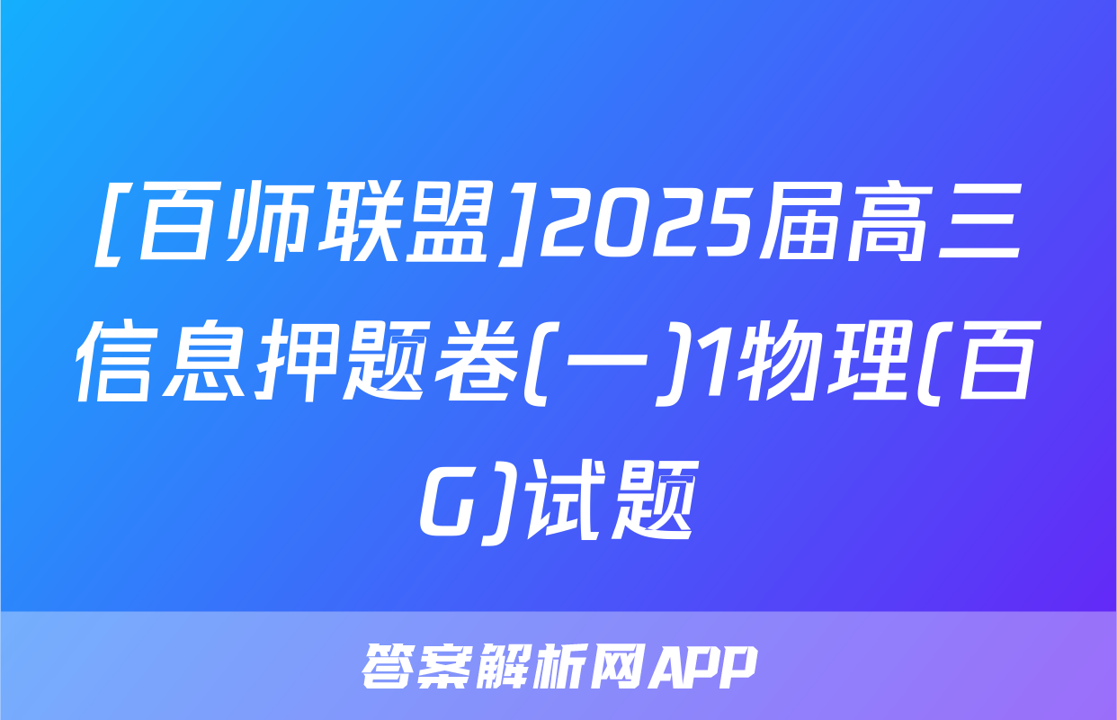 [百师联盟]2025届高三信息押题卷(一)1物理(百G)试题