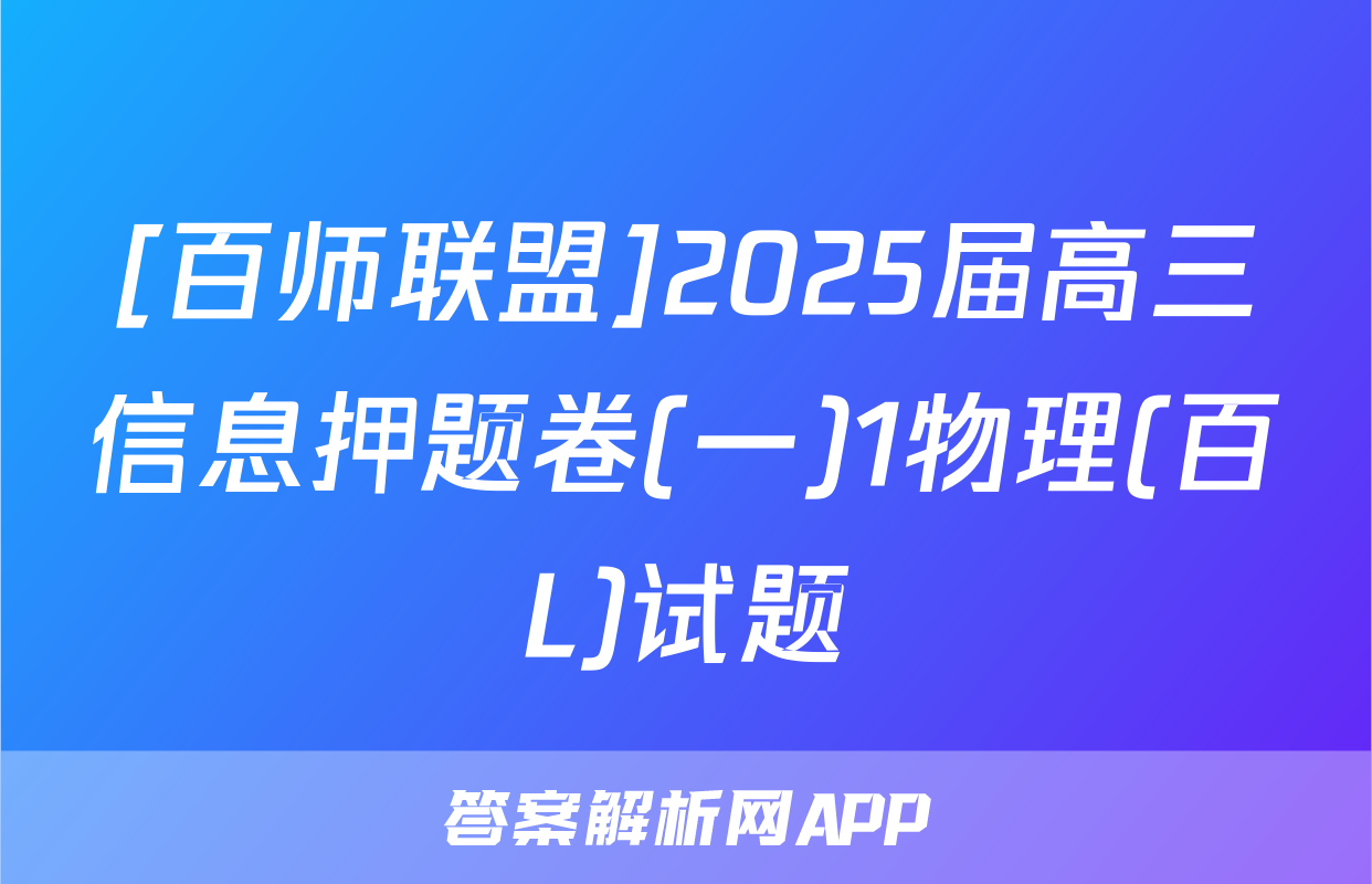 [百师联盟]2025届高三信息押题卷(一)1物理(百L)试题