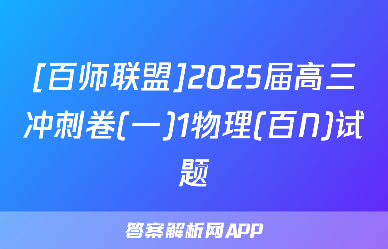 [百师联盟]2025届高三冲刺卷(一)1物理(百N)试题