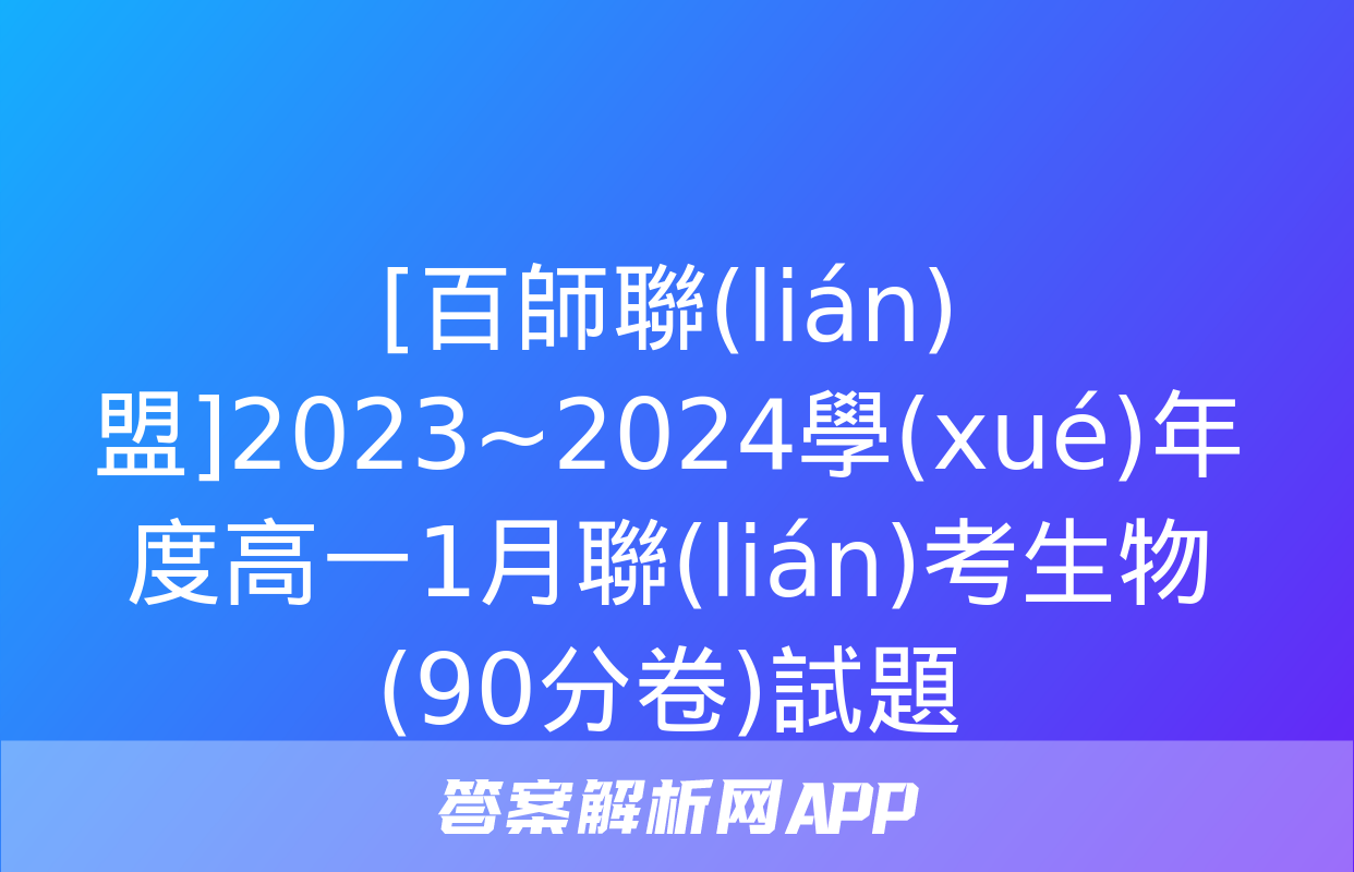 [百師聯(lián)盟]2023~2024學(xué)年度高一1月聯(lián)考生物(90分卷)試題