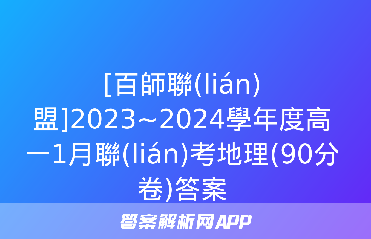 [百師聯(lián)盟]2023~2024學年度高一1月聯(lián)考地理(90分卷)答案