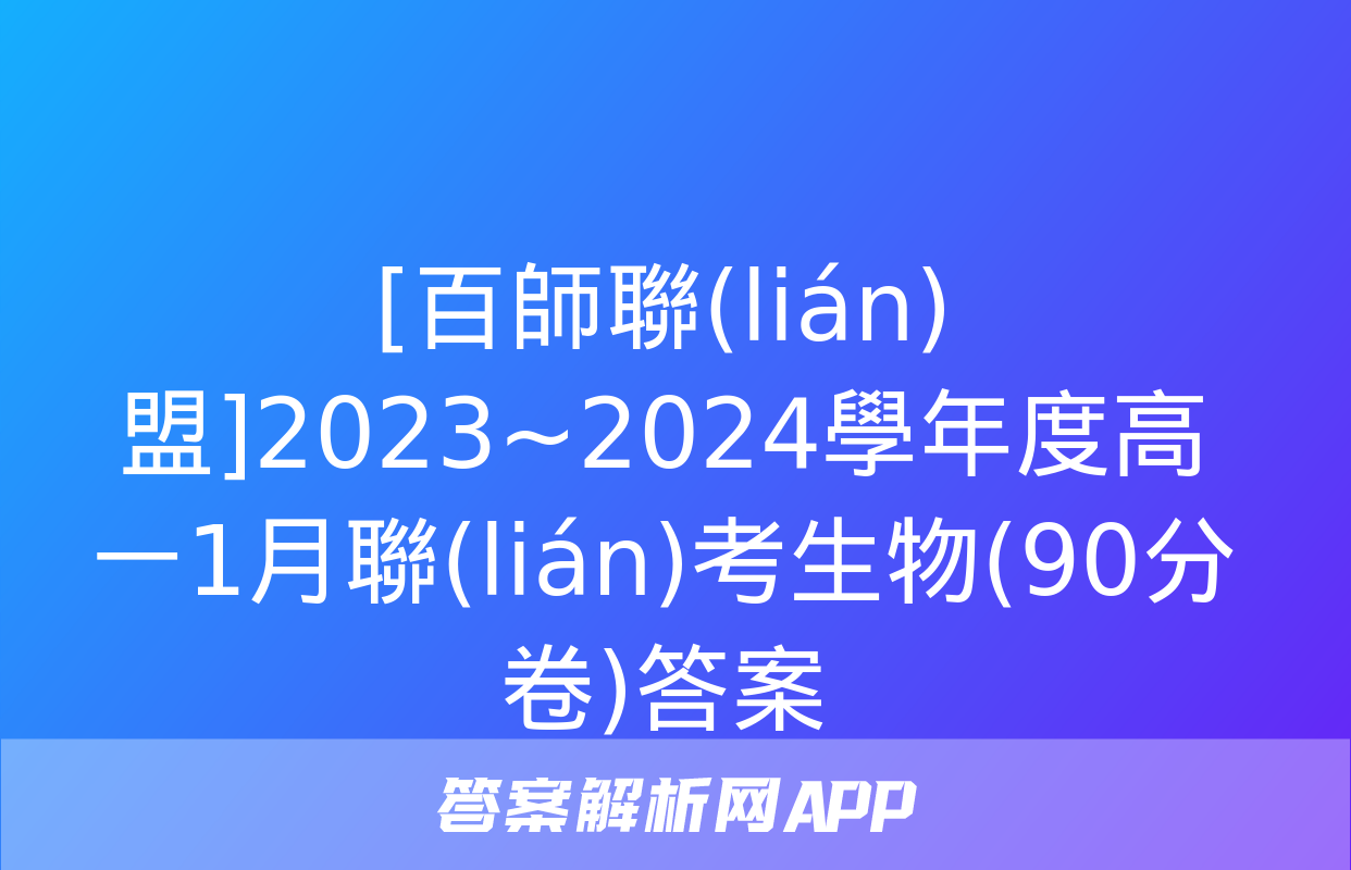 [百師聯(lián)盟]2023~2024學年度高一1月聯(lián)考生物(90分卷)答案