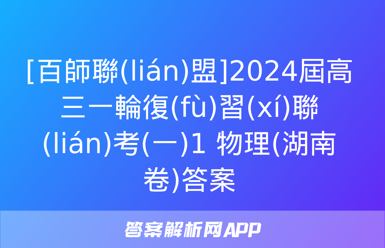 [百師聯(lián)盟]2024屆高三一輪復(fù)習(xí)聯(lián)考(一)1 物理(湖南卷)答案