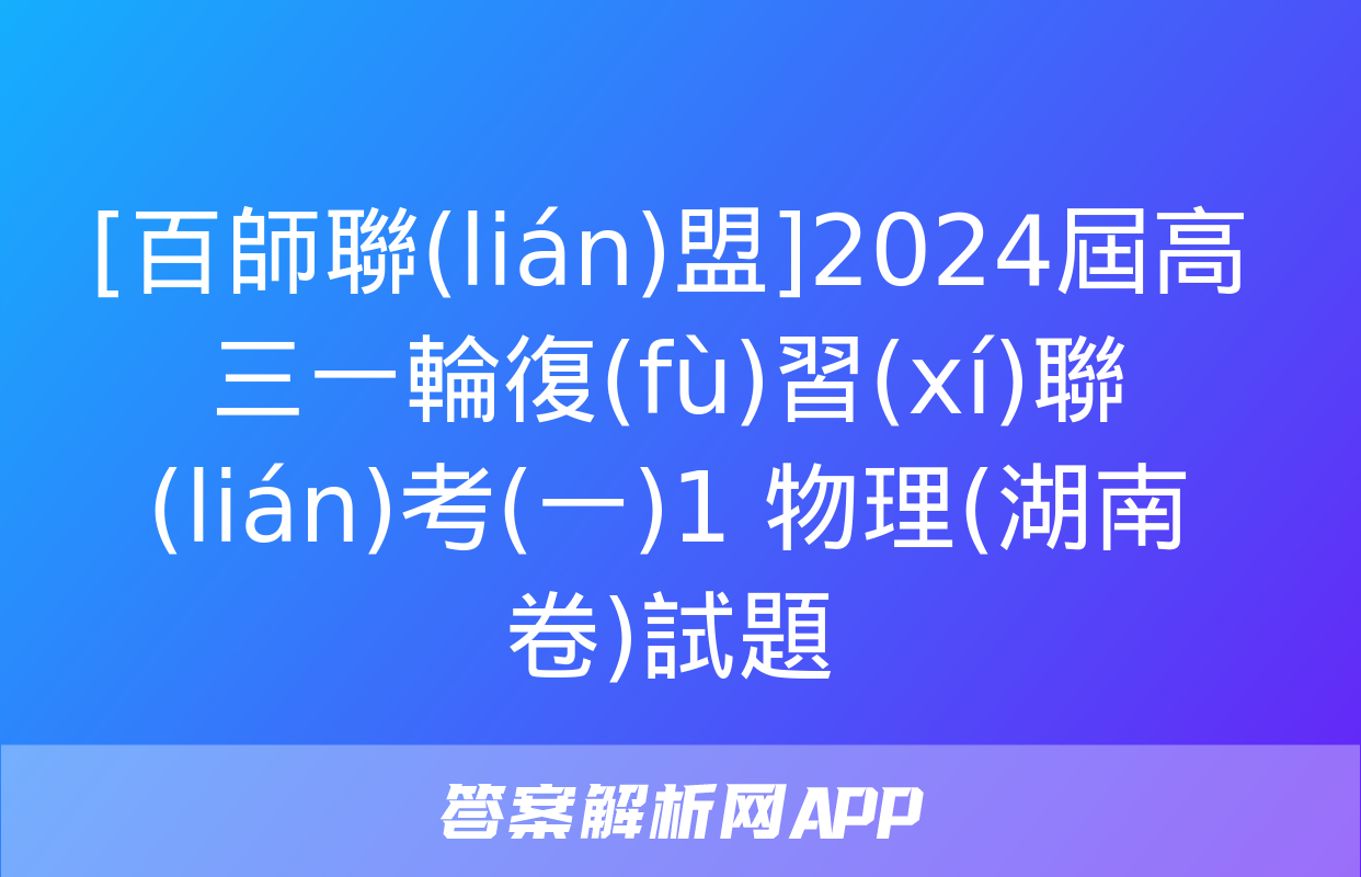 [百師聯(lián)盟]2024屆高三一輪復(fù)習(xí)聯(lián)考(一)1 物理(湖南卷)試題