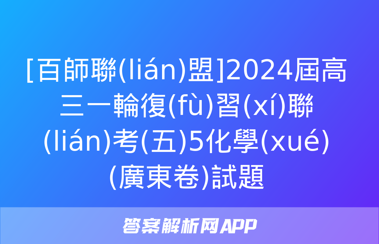 [百師聯(lián)盟]2024屆高三一輪復(fù)習(xí)聯(lián)考(五)5化學(xué)(廣東卷)試題