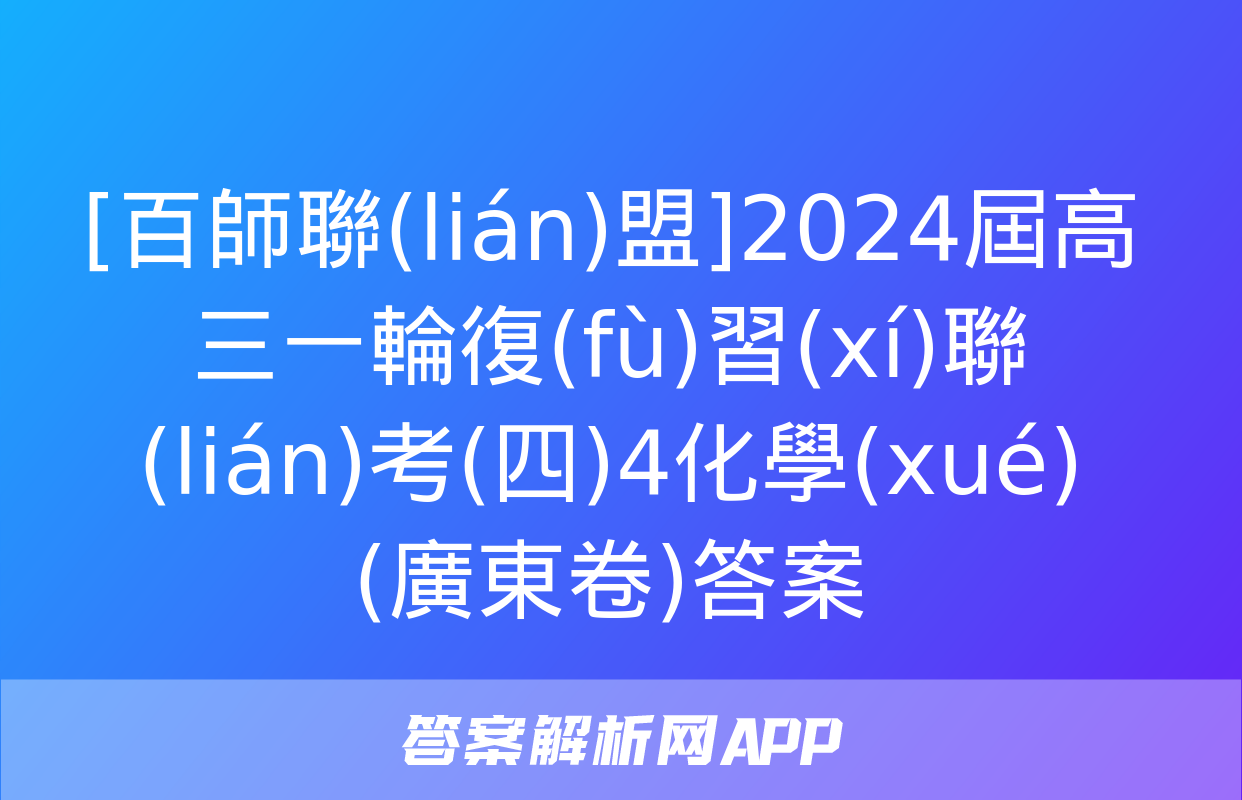 [百師聯(lián)盟]2024屆高三一輪復(fù)習(xí)聯(lián)考(四)4化學(xué)(廣東卷)答案