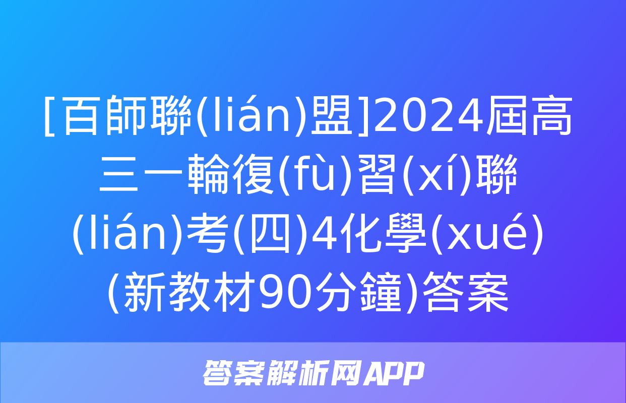 [百師聯(lián)盟]2024屆高三一輪復(fù)習(xí)聯(lián)考(四)4化學(xué)(新教材90分鐘)答案