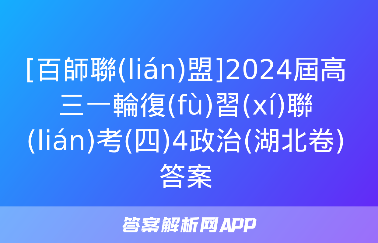 [百師聯(lián)盟]2024屆高三一輪復(fù)習(xí)聯(lián)考(四)4政治(湖北卷)答案