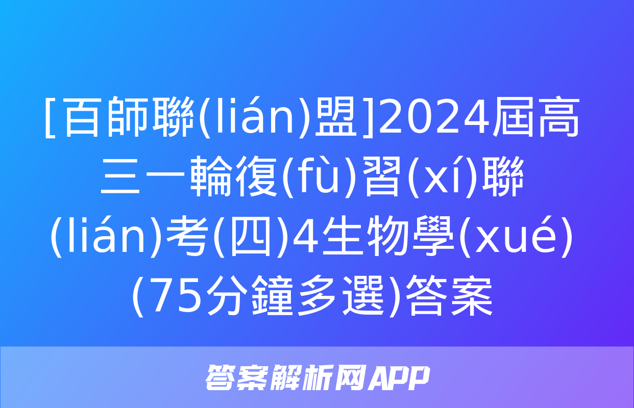 [百師聯(lián)盟]2024屆高三一輪復(fù)習(xí)聯(lián)考(四)4生物學(xué)(75分鐘多選)答案