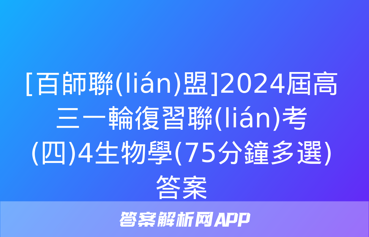 [百師聯(lián)盟]2024屆高三一輪復習聯(lián)考(四)4生物學(75分鐘多選)答案