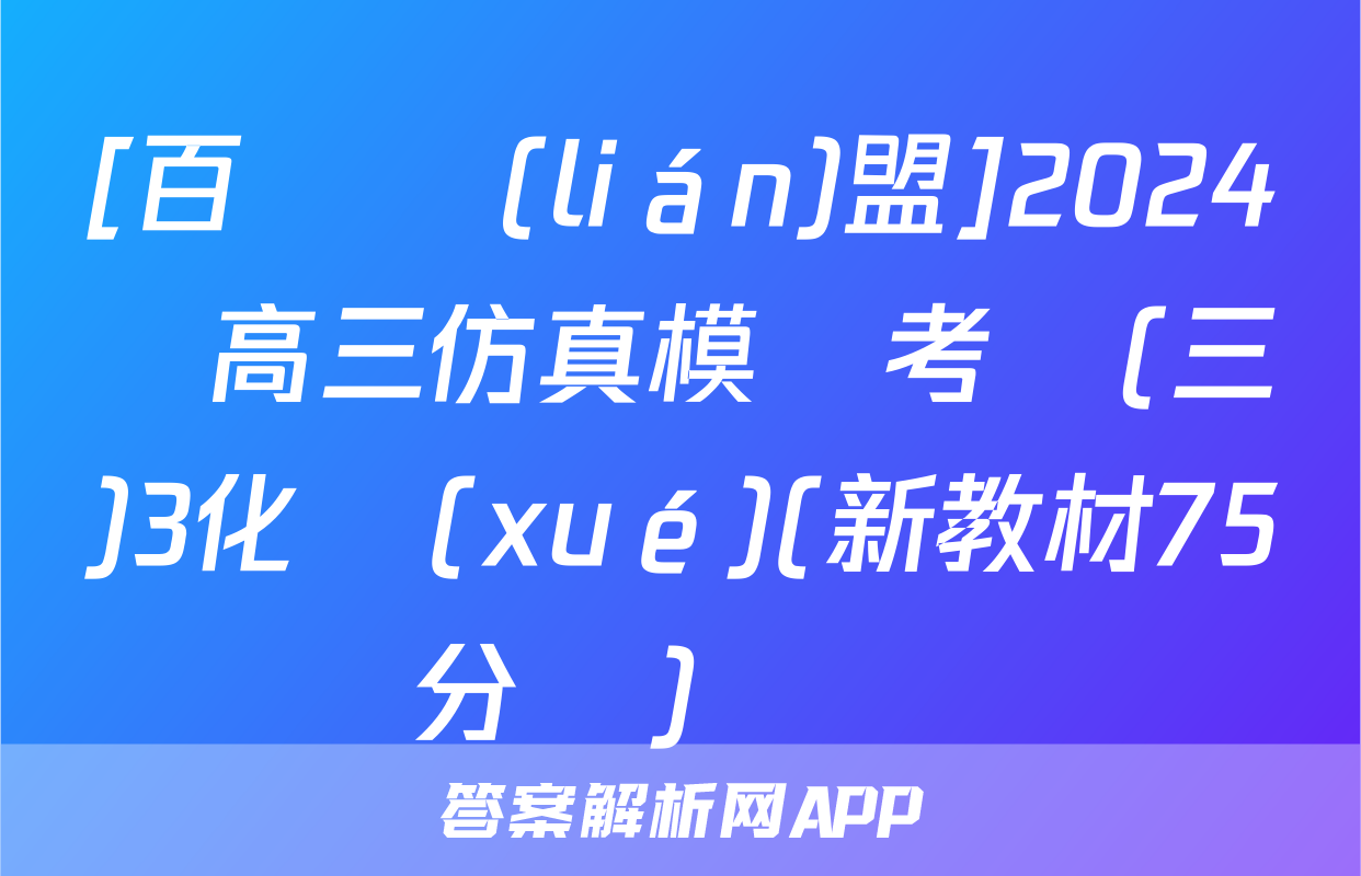 [百師聯(lián)盟]2024屆高三仿真模擬考試(三)3化學(xué)(新教材75分鐘)試題