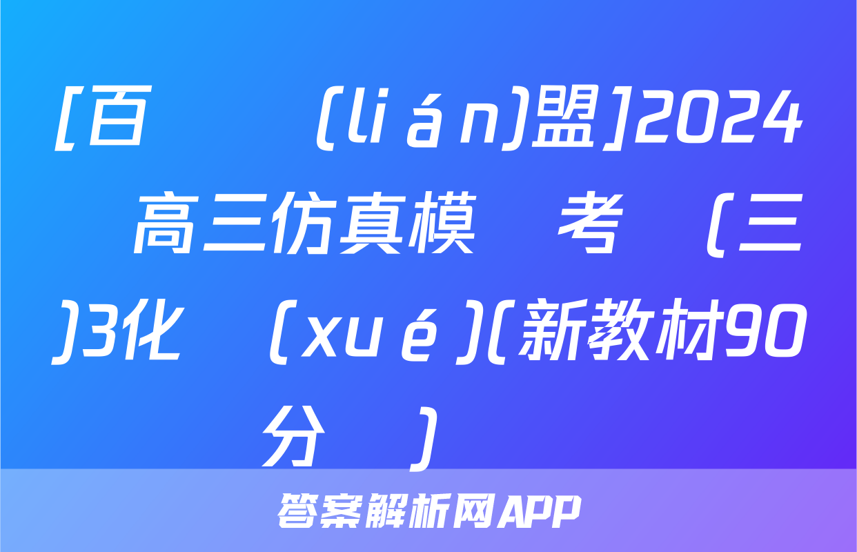 [百師聯(lián)盟]2024屆高三仿真模擬考試(三)3化學(xué)(新教材90分鐘)試題