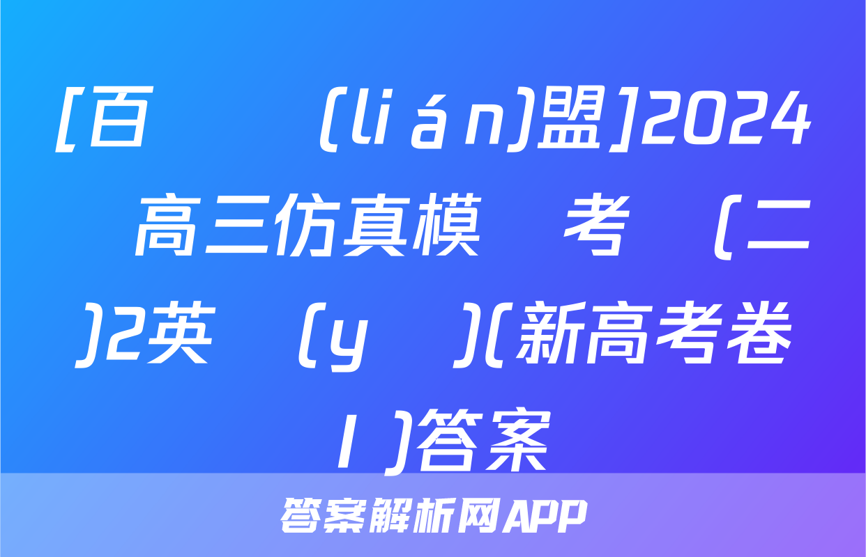[百師聯(lián)盟]2024屆高三仿真模擬考試(二)2英語(yǔ)(新高考卷Ⅰ)答案