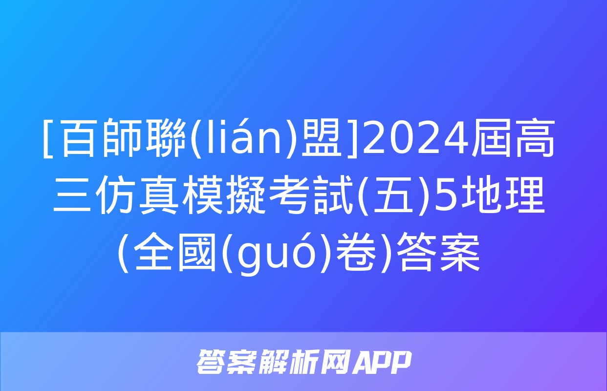 [百師聯(lián)盟]2024屆高三仿真模擬考試(五)5地理(全國(guó)卷)答案