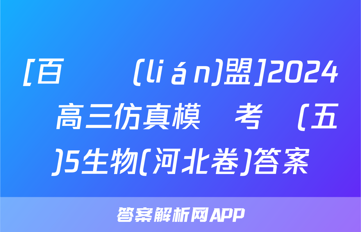 [百師聯(lián)盟]2024屆高三仿真模擬考試(五)5生物(河北卷)答案