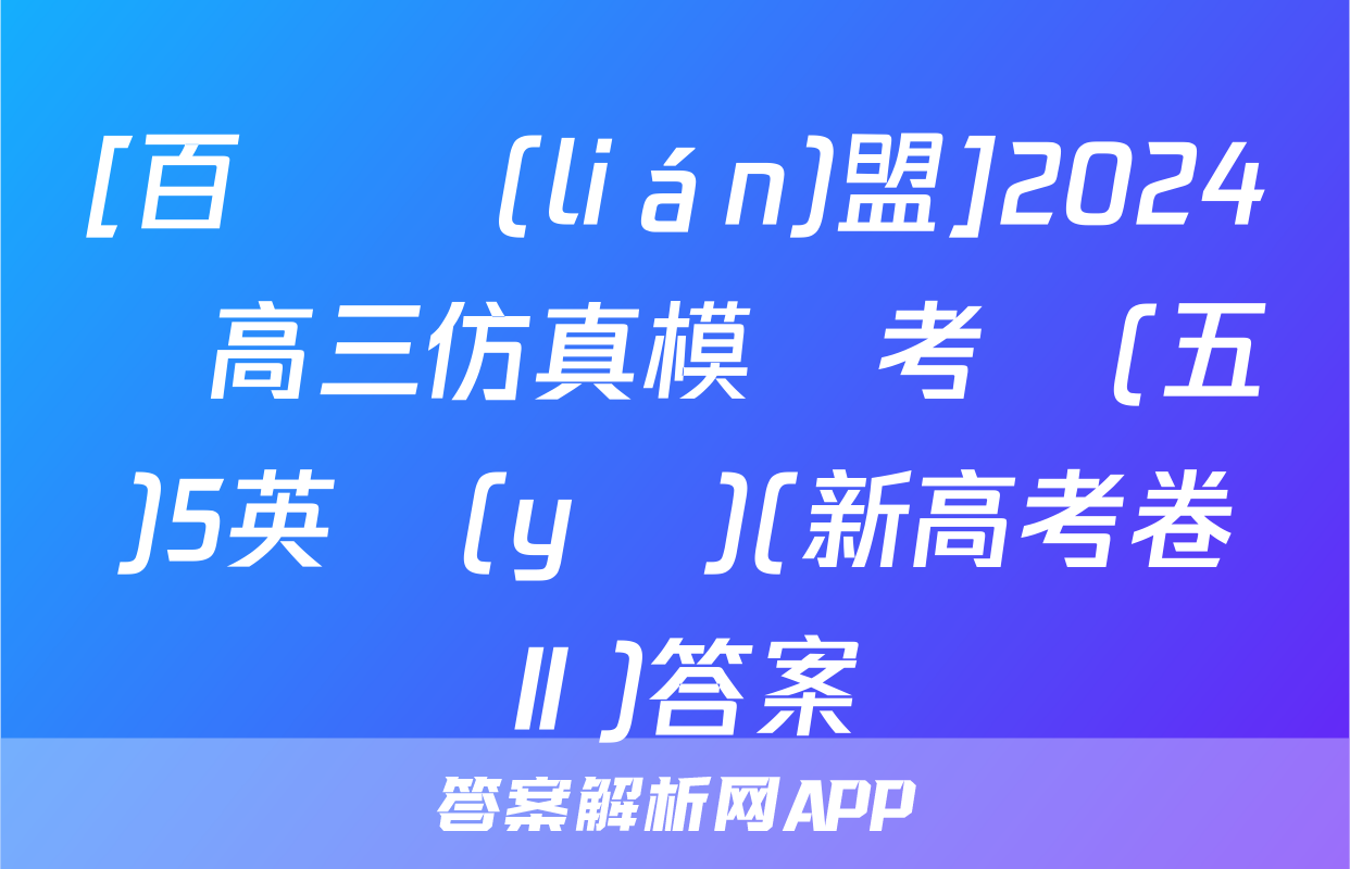 [百師聯(lián)盟]2024屆高三仿真模擬考試(五)5英語(yǔ)(新高考卷Ⅱ)答案