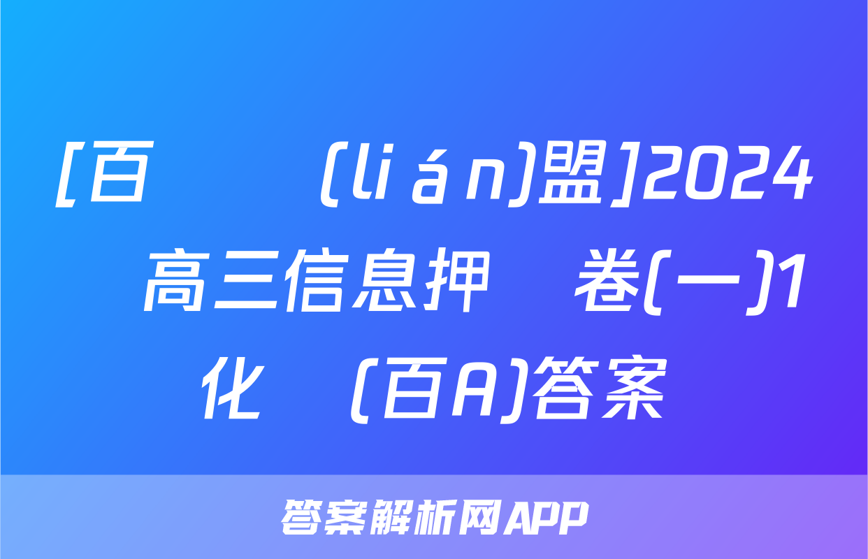 [百師聯(lián)盟]2024屆高三信息押題卷(一)1化學(百A)答案