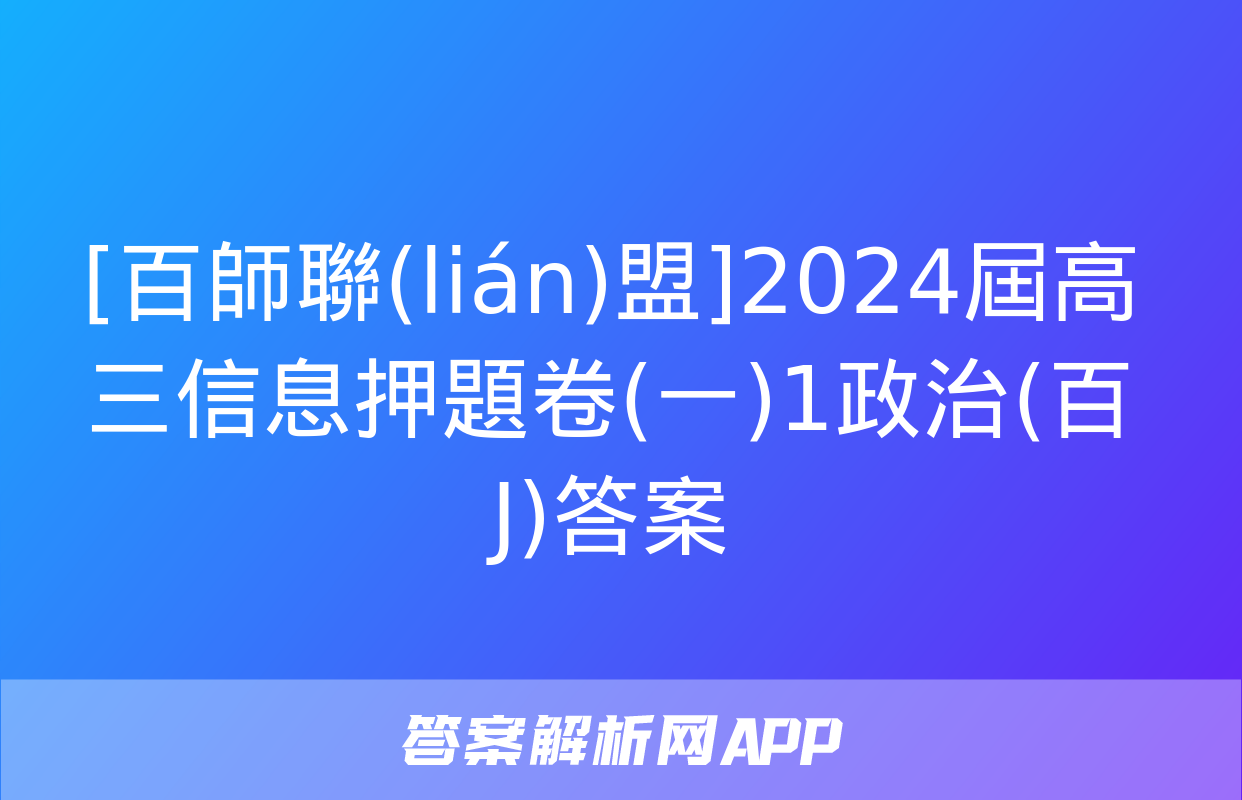 [百師聯(lián)盟]2024屆高三信息押題卷(一)1政治(百J)答案