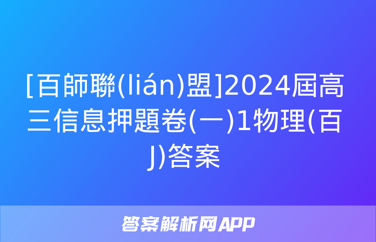 [百師聯(lián)盟]2024屆高三信息押題卷(一)1物理(百J)答案