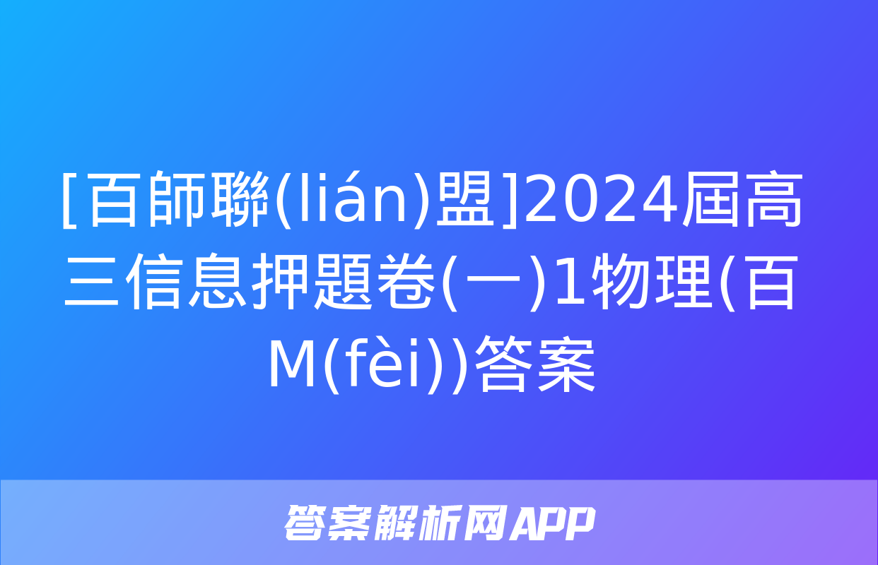 [百師聯(lián)盟]2024屆高三信息押題卷(一)1物理(百M(fèi))答案