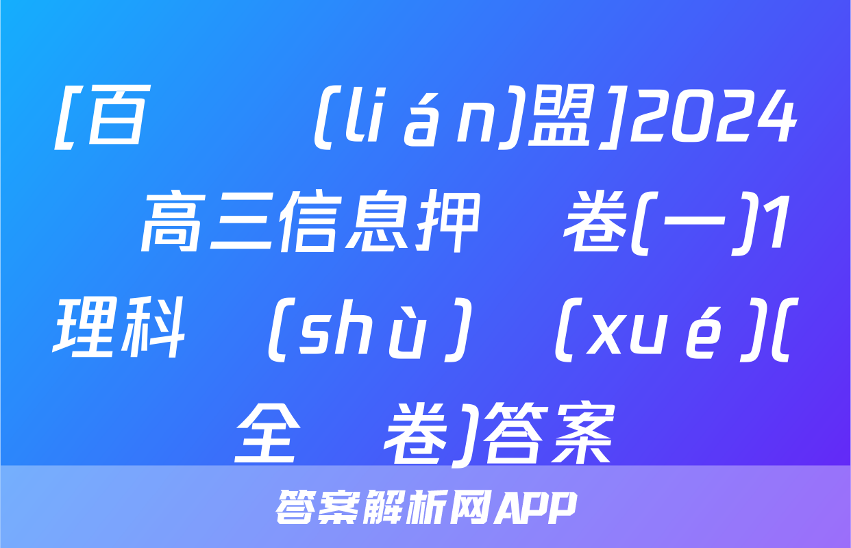 [百師聯(lián)盟]2024屆高三信息押題卷(一)1理科數(shù)學(xué)(全國卷)答案