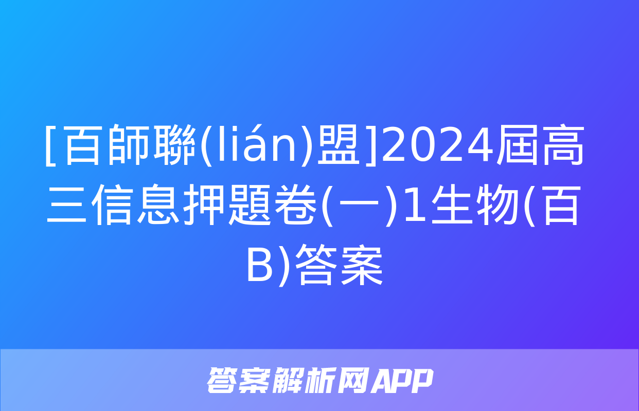 [百師聯(lián)盟]2024屆高三信息押題卷(一)1生物(百B)答案