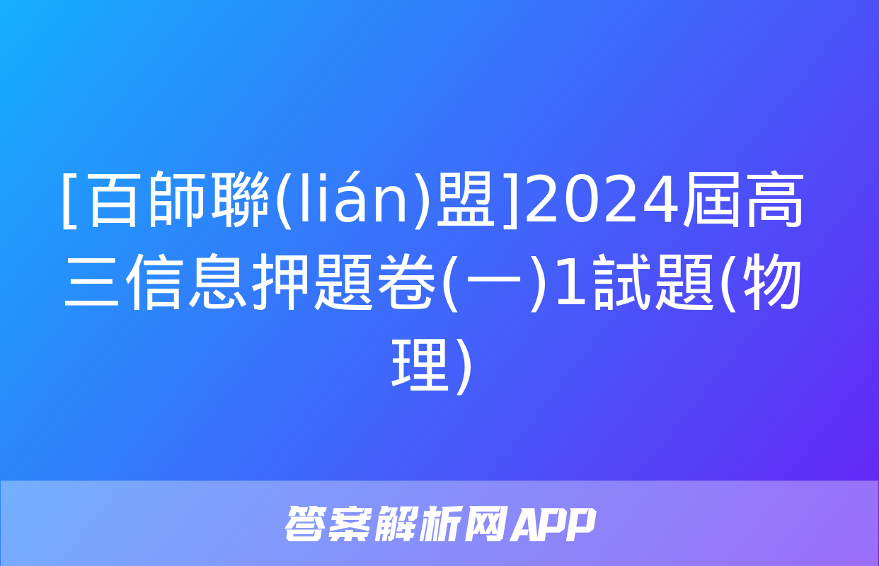 [百師聯(lián)盟]2024屆高三信息押題卷(一)1試題(物理)