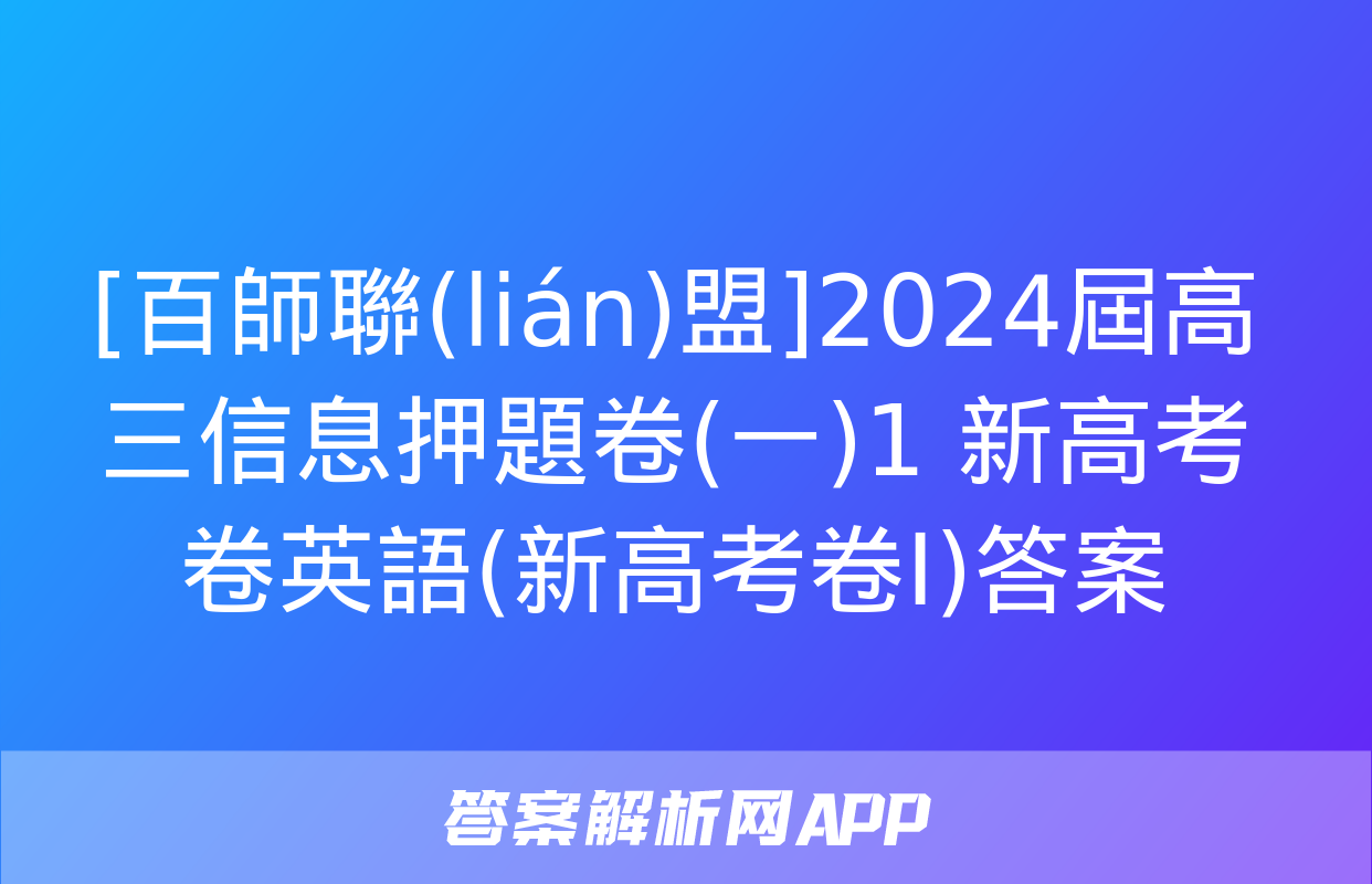 [百師聯(lián)盟]2024屆高三信息押題卷(一)1 新高考卷英語(新高考卷Ⅰ)答案