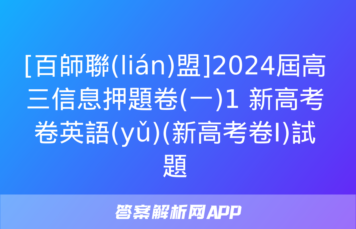 [百師聯(lián)盟]2024屆高三信息押題卷(一)1 新高考卷英語(yǔ)(新高考卷Ⅰ)試題