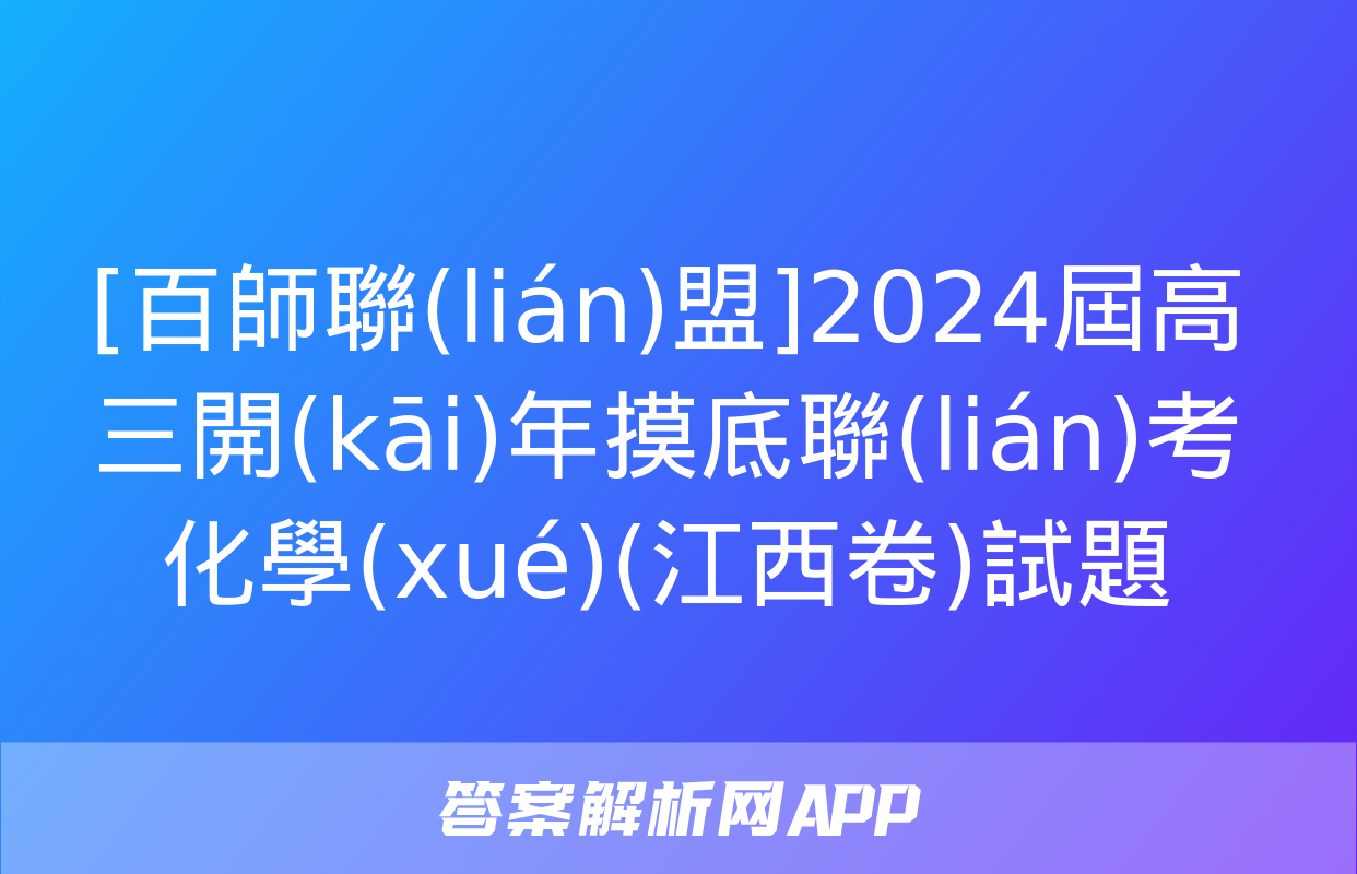 [百師聯(lián)盟]2024屆高三開(kāi)年摸底聯(lián)考化學(xué)(江西卷)試題