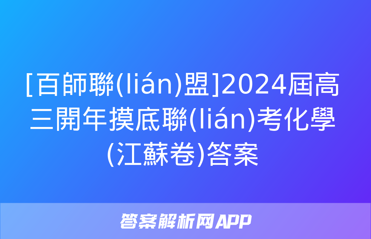 [百師聯(lián)盟]2024屆高三開年摸底聯(lián)考化學(江蘇卷)答案