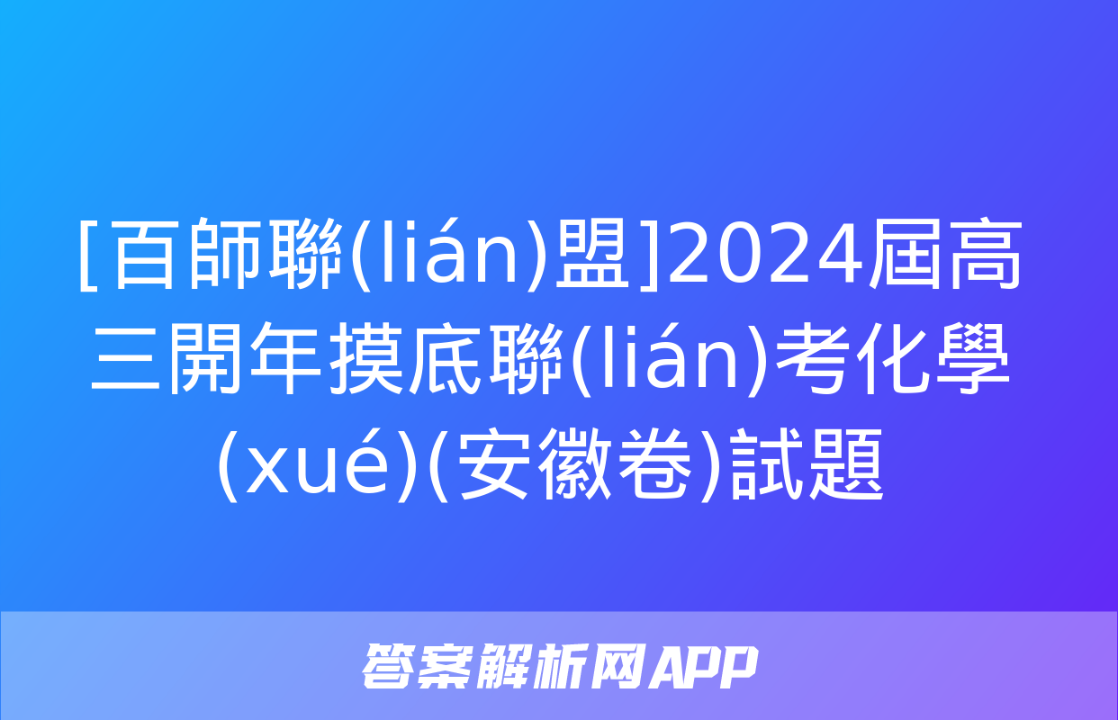 [百師聯(lián)盟]2024屆高三開年摸底聯(lián)考化學(xué)(安徽卷)試題