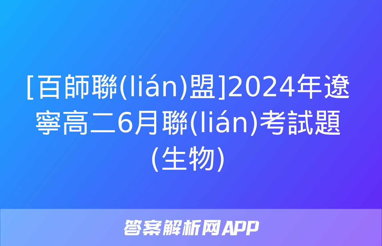 [百師聯(lián)盟]2024年遼寧高二6月聯(lián)考試題(生物)