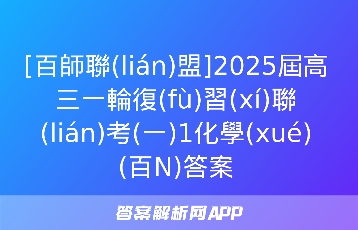 [百師聯(lián)盟]2025屆高三一輪復(fù)習(xí)聯(lián)考(一)1化學(xué)(百N)答案