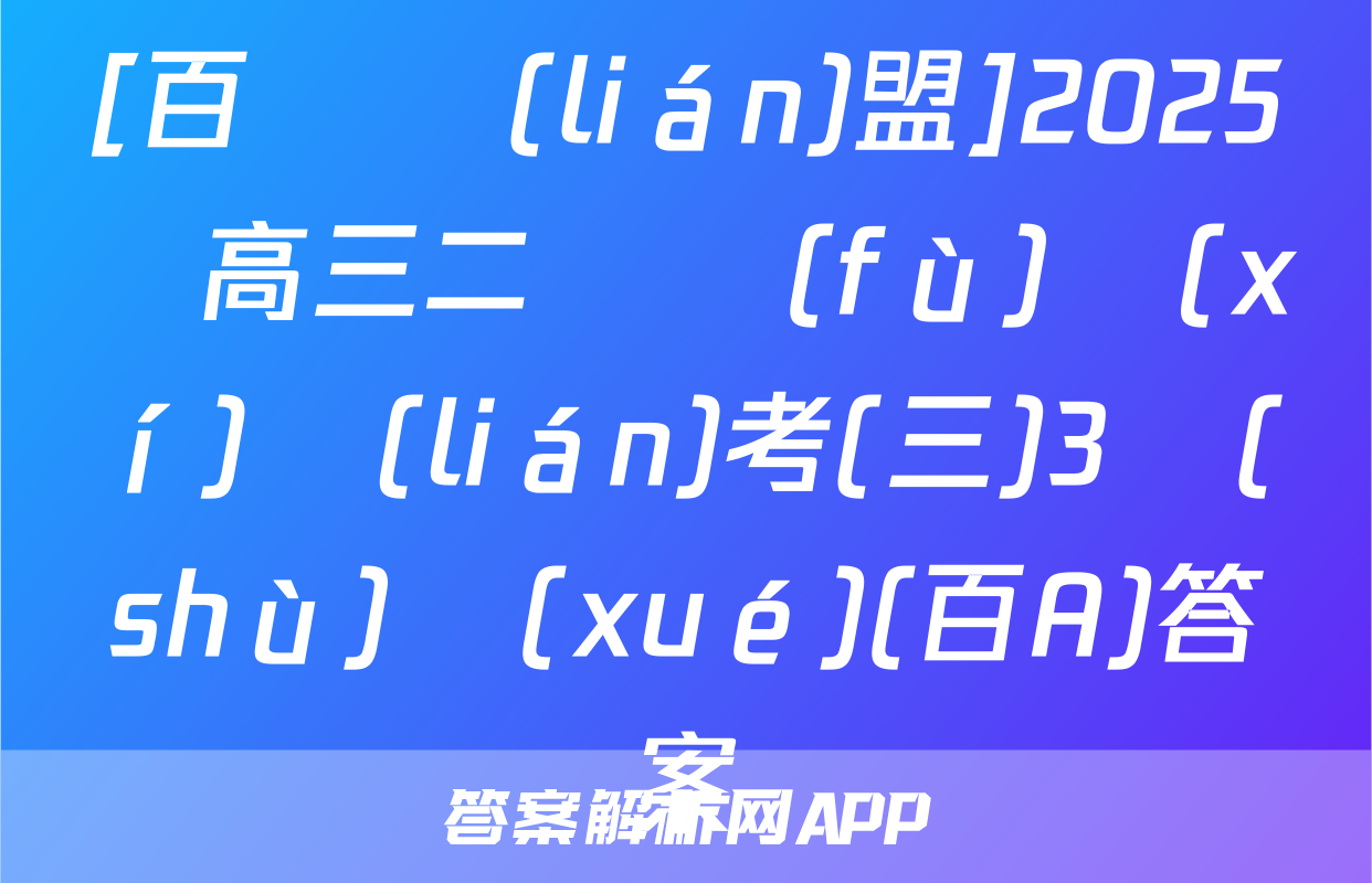 [百師聯(lián)盟]2025屆高三二輪復(fù)習(xí)聯(lián)考(三)3數(shù)學(xué)(百A)答案