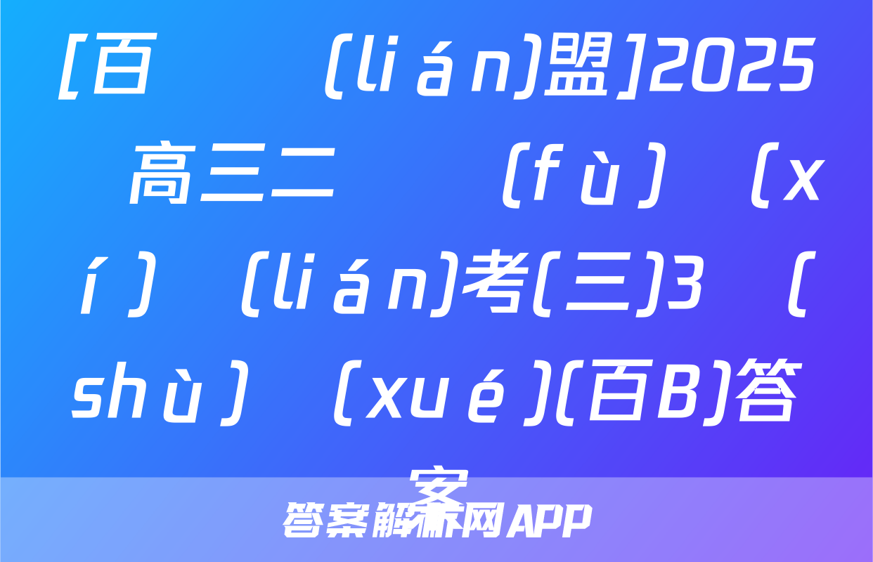 [百師聯(lián)盟]2025屆高三二輪復(fù)習(xí)聯(lián)考(三)3數(shù)學(xué)(百B)答案
