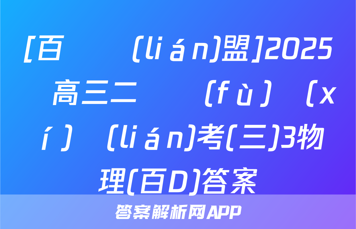 [百師聯(lián)盟]2025屆高三二輪復(fù)習(xí)聯(lián)考(三)3物理(百D)答案