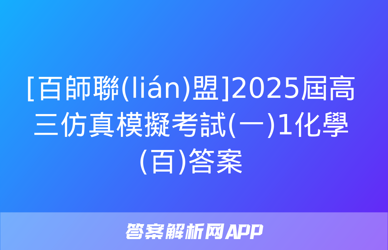 [百師聯(lián)盟]2025屆高三仿真模擬考試(一)1化學(百)答案