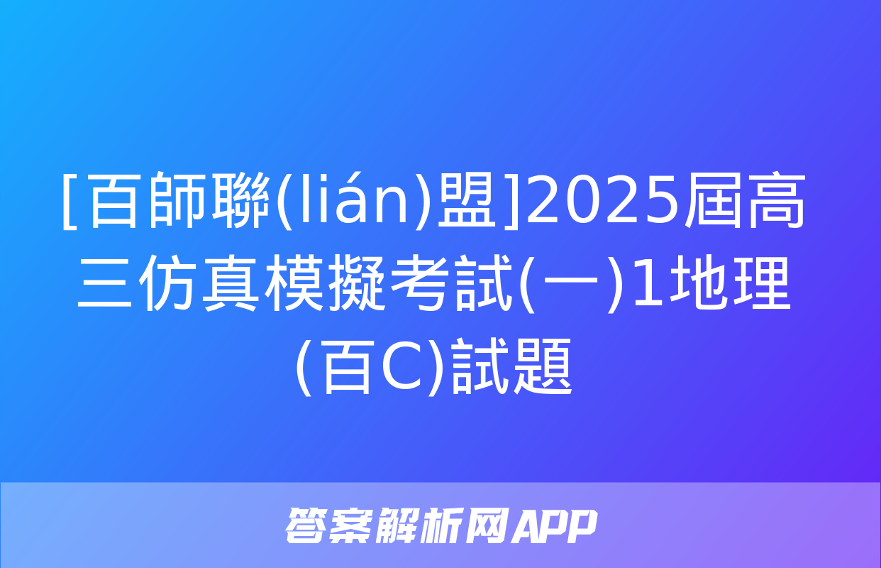 [百師聯(lián)盟]2025屆高三仿真模擬考試(一)1地理(百C)試題