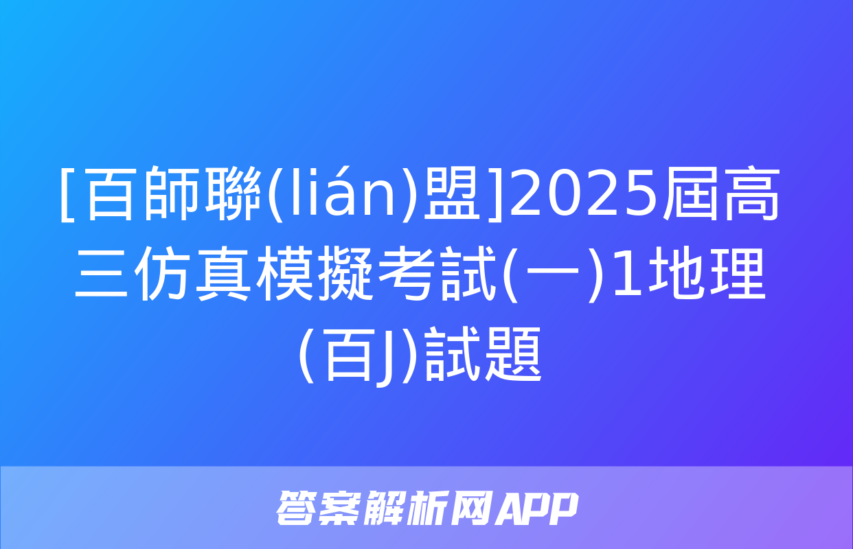 [百師聯(lián)盟]2025屆高三仿真模擬考試(一)1地理(百J)試題