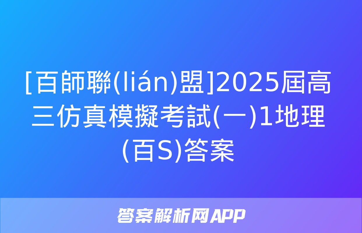 [百師聯(lián)盟]2025屆高三仿真模擬考試(一)1地理(百S)答案