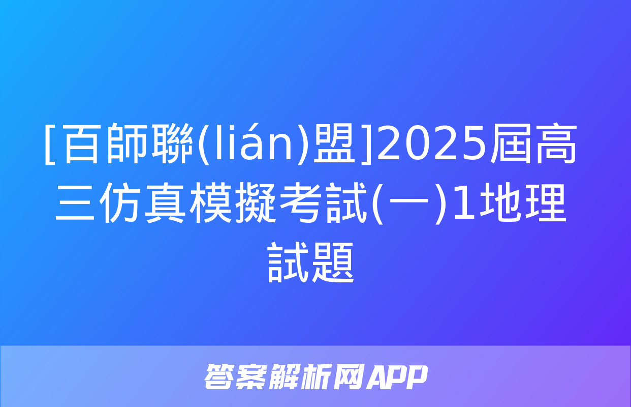 [百師聯(lián)盟]2025屆高三仿真模擬考試(一)1地理試題