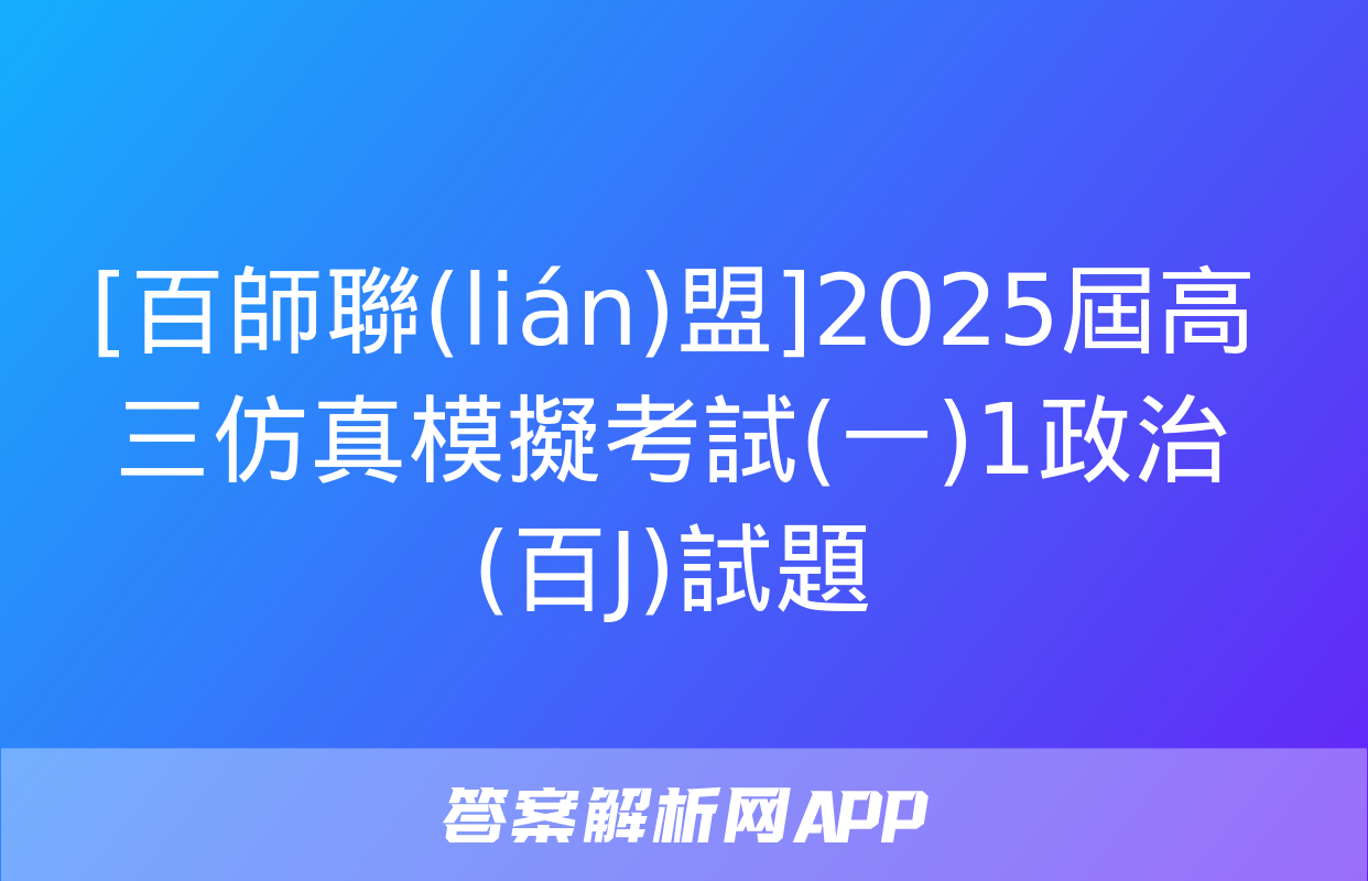 [百師聯(lián)盟]2025屆高三仿真模擬考試(一)1政治(百J)試題